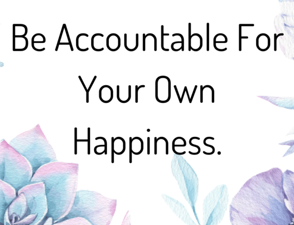 Be accountable for your own happiness.
